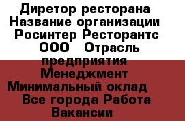 Диретор ресторана › Название организации ­ Росинтер Ресторантс, ООО › Отрасль предприятия ­ Менеджмент › Минимальный оклад ­ 1 - Все города Работа » Вакансии   